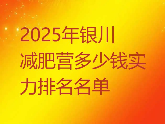 十大2025年银川减肥营多少钱实力排名名单排行榜