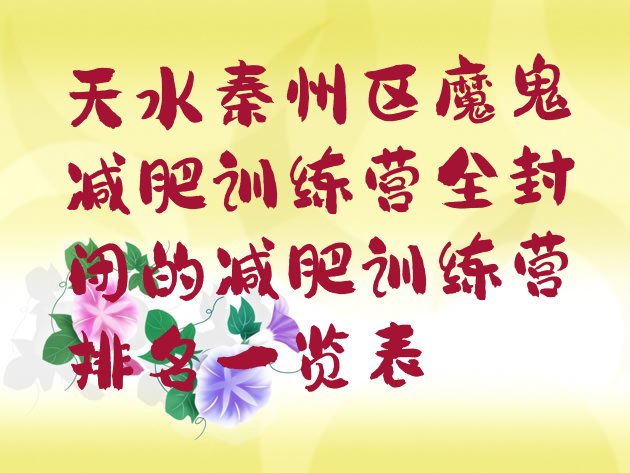 十大天水秦州区魔鬼减肥训练营全封闭的减肥训练营排名一览表排行榜