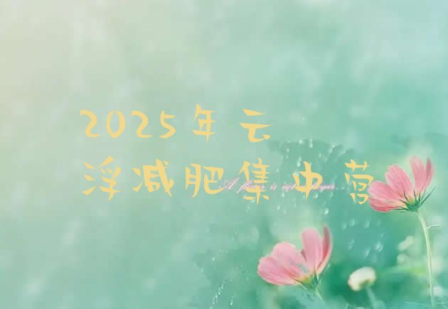 十大2025年云浮减肥集中营排行榜