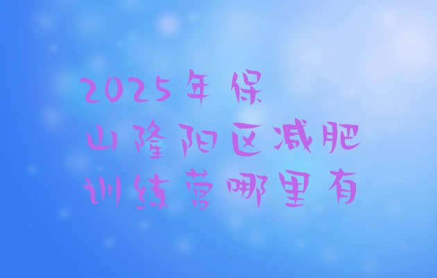 十大2025年保山隆阳区减肥训练营哪里有排行榜