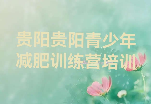 十大2025年贵阳全封闭减肥训练营好吗排行榜