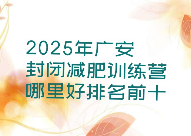 十大2025年广安封闭减肥训练营哪里好排名前十排行榜