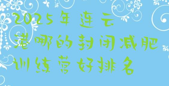 十大2025年连云港哪的封闭减肥训练营好排名排行榜