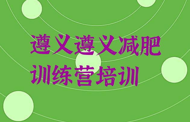 十大2025年遵义减肥减肥训练营排行榜