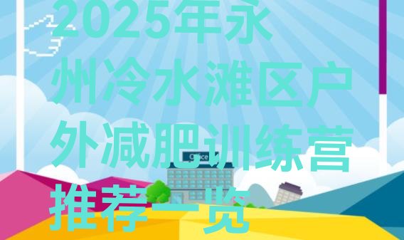 十大2025年永州冷水滩区户外减肥训练营推荐一览排行榜
