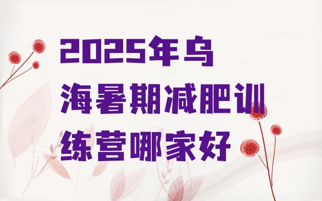 十大2025年乌海暑期减肥训练营哪家好排行榜