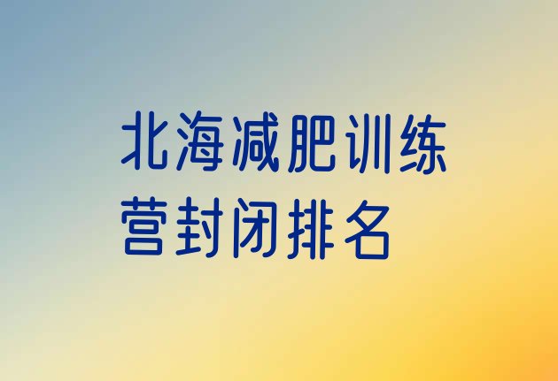 十大北海减肥训练营封闭排名排行榜