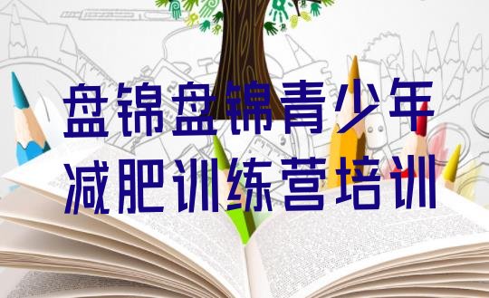 十大2025年盘锦减肥封闭训练营排名排行榜