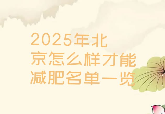 十大2025年北京怎么样才能减肥名单一览排行榜