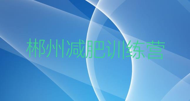 十大2025年郴州减肥班训练营多少钱排名一览表排行榜