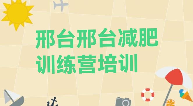 十大2025年邢台桥东区减肥训练营去哪里报名排名前十排行榜