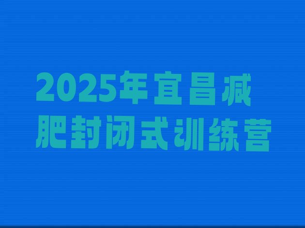 十大2025年宜昌减肥封闭式训练营排行榜