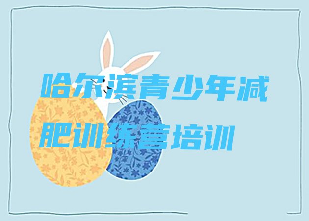 十大2025年哈尔滨去减肥训练营有用吗排行榜