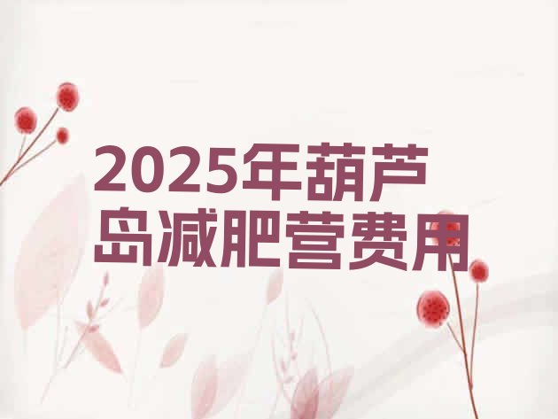 十大2025年葫芦岛减肥营费用排行榜