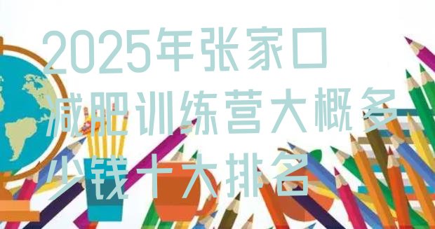 十大2025年张家口减肥训练营大概多少钱十大排名排行榜