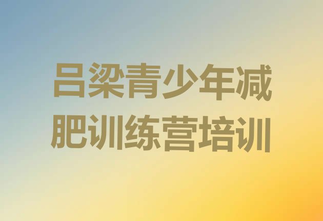 十大2025年吕梁减肥训练营一个月多少钱排名前五排行榜
