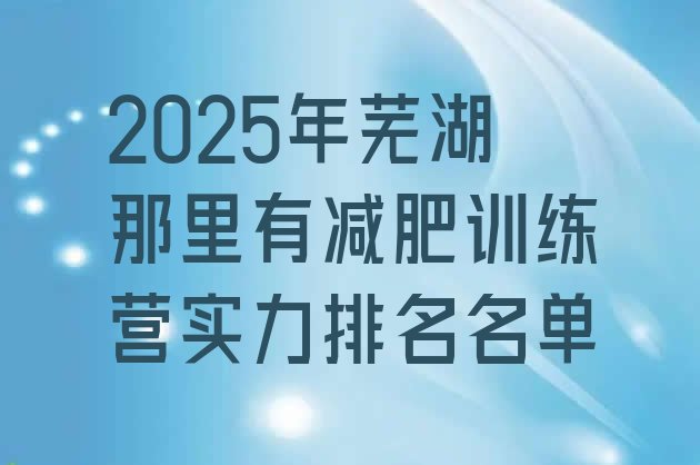 十大2025年芜湖那里有减肥训练营实力排名名单排行榜