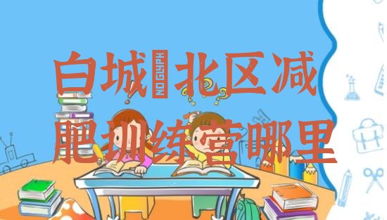 十大白城洮北区减肥训练营哪里排行榜