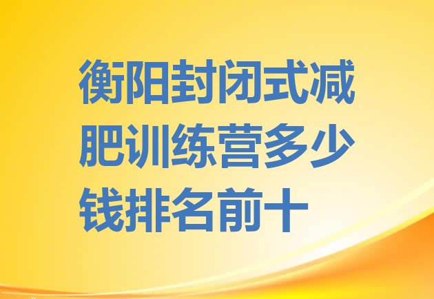 十大衡阳封闭式减肥训练营多少钱排名前十排行榜