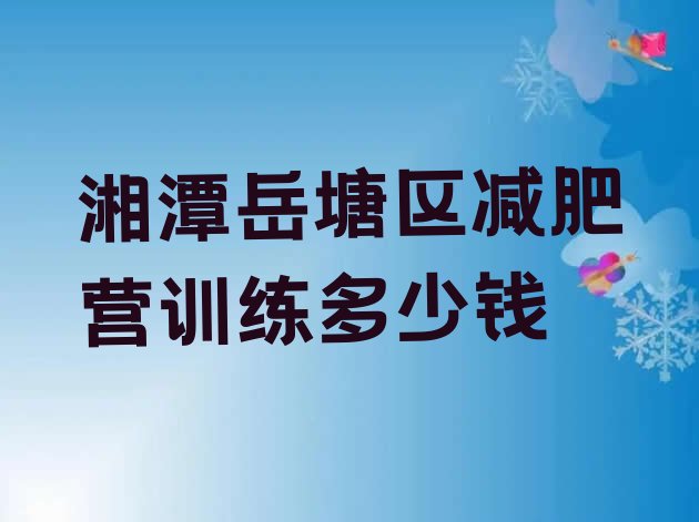 十大湘潭岳塘区减肥营训练多少钱排行榜