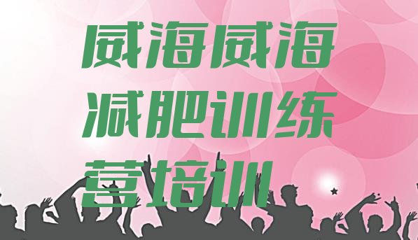 十大2025年威海一个月减肥训练营推荐一览排行榜