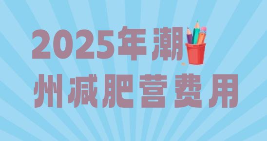 十大2025年潮州减肥营费用排行榜
