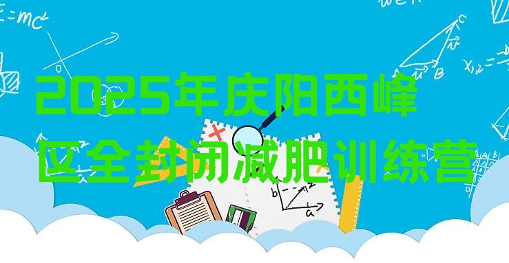 十大2025年庆阳西峰区全封闭减肥训练营排行榜