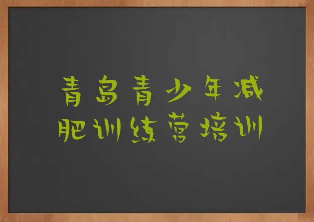 十大2025年青岛城阳区全封闭减肥集训营实力排名名单排行榜