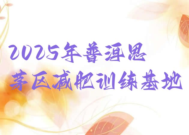 十大2025年普洱思茅区减肥训练基地排行榜