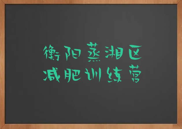 十大衡阳蒸湘区封闭式的减肥训练营实力排名名单排行榜