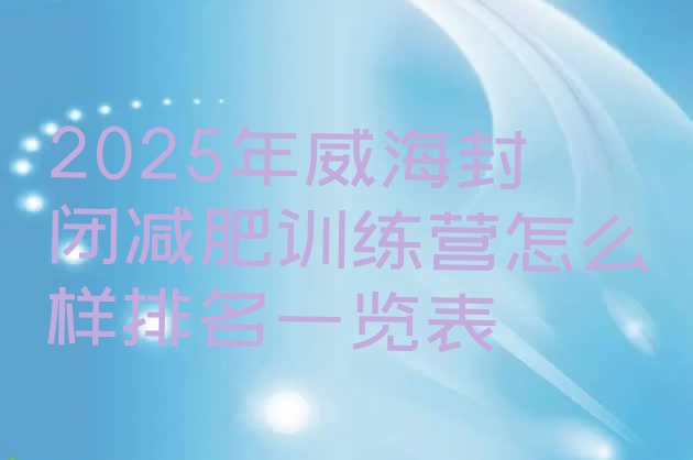 十大2025年威海封闭减肥训练营怎么样排名一览表排行榜