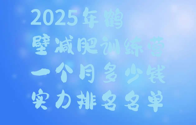 十大2025年鹤壁减肥训练营一个月多少钱实力排名名单排行榜