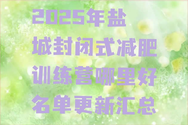 十大2025年盐城封闭式减肥训练营哪里好名单更新汇总排行榜