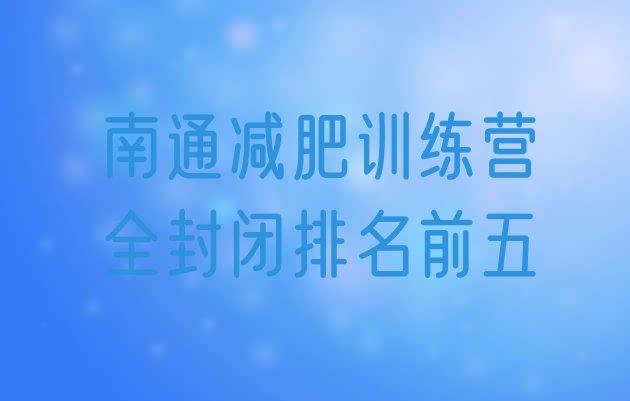 十大南通减肥训练营全封闭排名前五排行榜