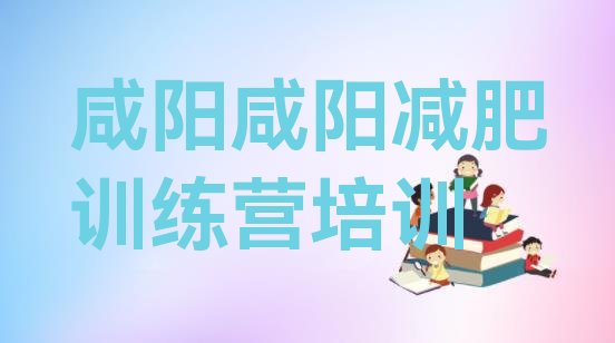 十大2025年咸阳减肥训练营一般多少钱排名前十排行榜