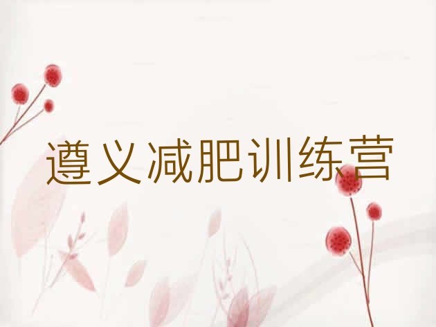 十大2025年遵义魔鬼减肥训练营全封闭的减肥训练营十大排名排行榜