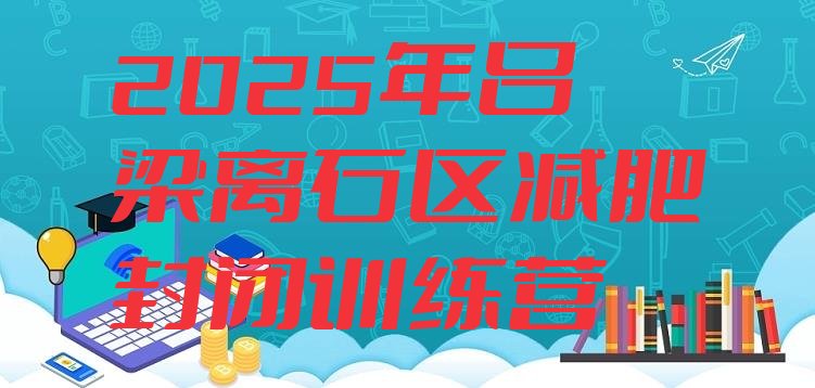 十大2025年吕梁离石区减肥封闭训练营排行榜