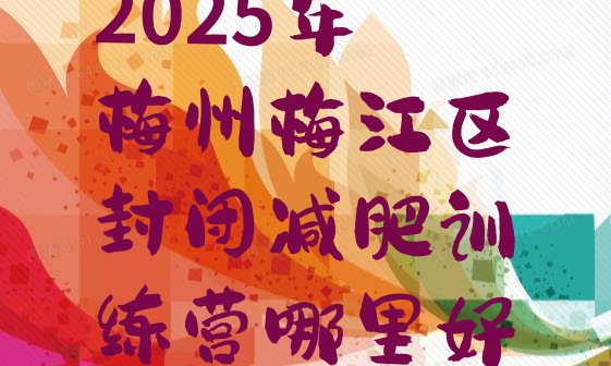 十大2025年梅州梅江区封闭减肥训练营哪里好排行榜