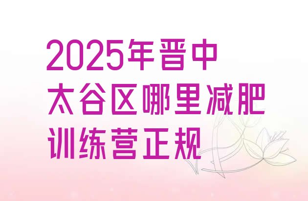 十大2025年晋中太谷区哪里减肥训练营正规排行榜