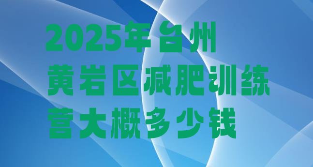 十大2025年台州黄岩区减肥训练营大概多少钱排行榜