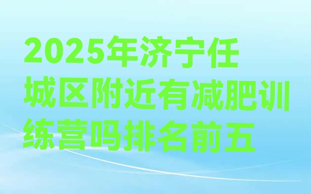 十大2025年济宁任城区附近有减肥训练营吗排名前五排行榜