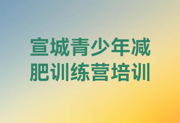 十大2025年宣城减肥训练营在哪推荐一览排行榜