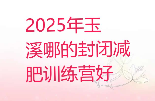 十大2025年玉溪哪的封闭减肥训练营好排行榜