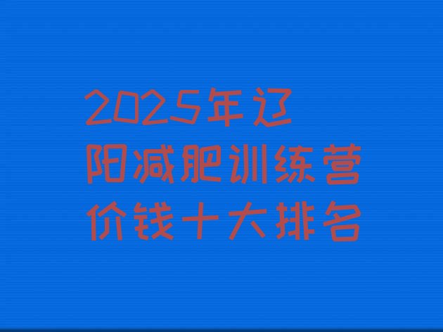 十大2025年辽阳减肥训练营价钱十大排名排行榜