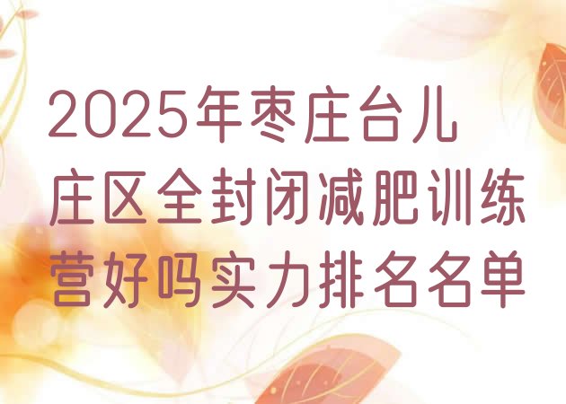 十大2025年枣庄台儿庄区全封闭减肥训练营好吗实力排名名单排行榜