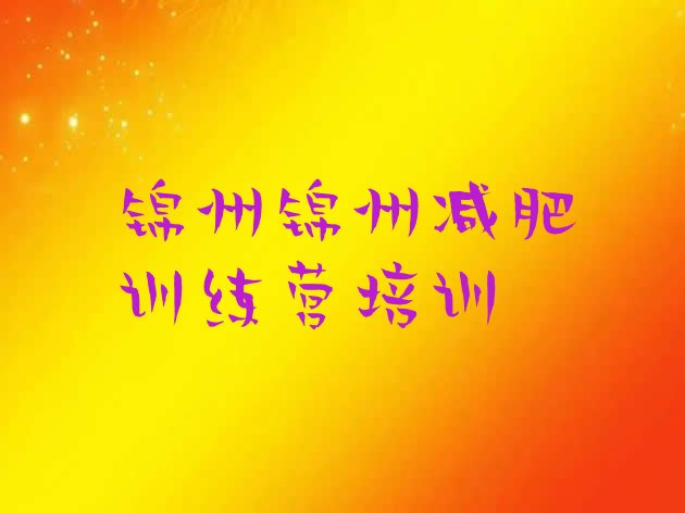 十大2025年锦州减肥营训练多少钱名单更新汇总排行榜