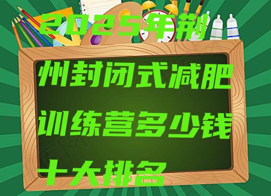 十大2025年荆州封闭式减肥训练营多少钱十大排名排行榜