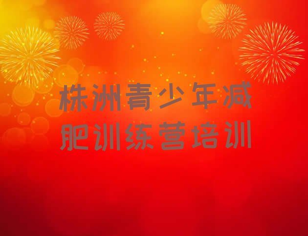 十大株洲天元区封闭式减肥训练营哪里好排行榜