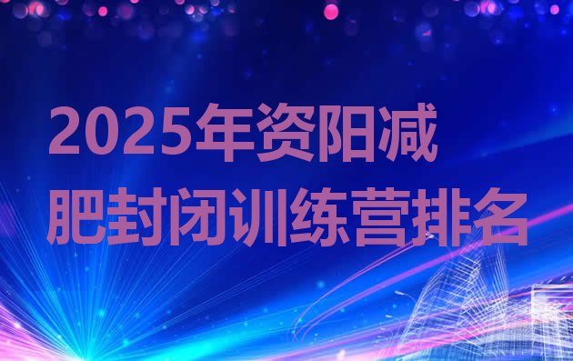 十大2025年资阳减肥封闭训练营排名排行榜