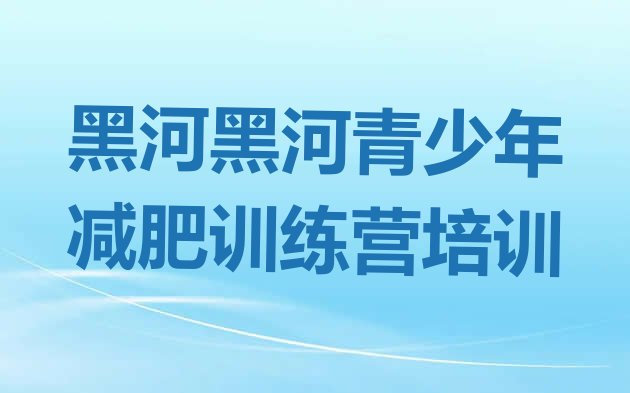 十大2025年黑河全国哪的减肥训练营好十大排名排行榜
